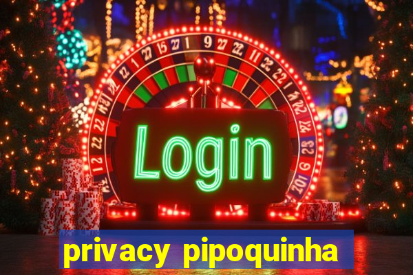 privacy pipoquinha